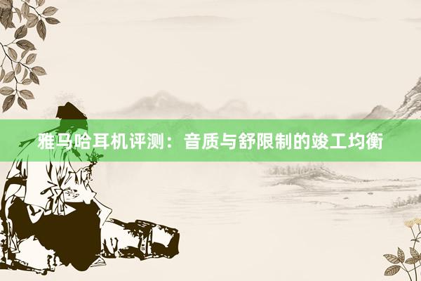 雅马哈耳机评测：音质与舒限制的竣工均衡